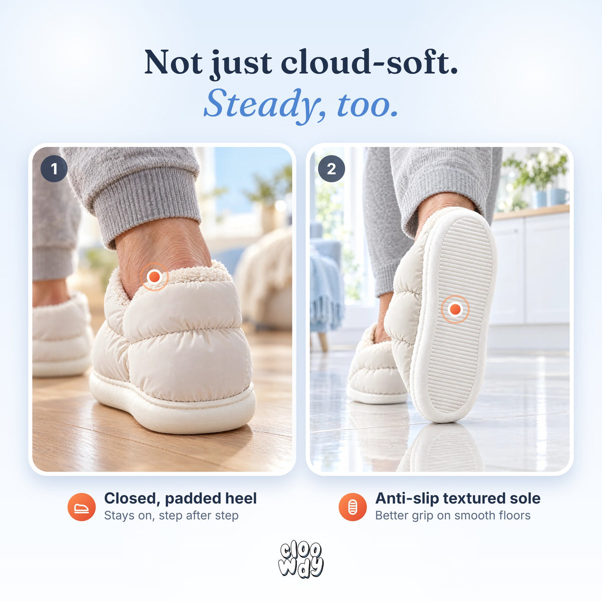 Not just cloud-soft, steady too: closed, padded heel that stays on, and an anti-slip textured sole for better grip on smooth floors